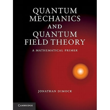 Quantum Mechanics And Quantum Field Theory A Mathematical Primer - 