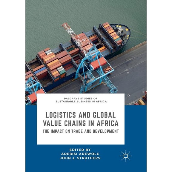 Palgrave Studies of Sustainable Business Logistics and Global Value Chains in Africa: The Impact on Trade and Development, (Paperback)
