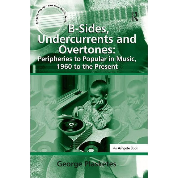 Ashgate Popular and Folk Music B-Sides, Undercurrents and Overtones: Peripheries to Popular in Music, 1960 to the Present, (Hardcover)