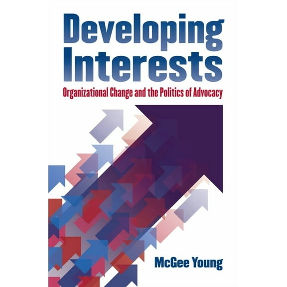 Studies in Government and Public Policy Developing Interests: Organizational Change and the Politics of Advocacy, (Paperback)