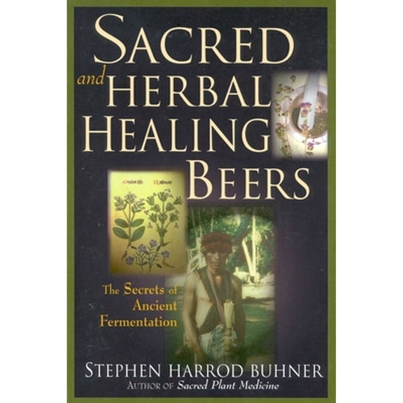 Sacred and Herbal Healing Beers: The Secrets of Ancient Fermentation (Paperback)