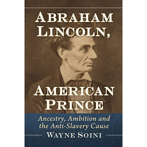 Abraham Lincoln, American Prince: Ancestry, Ambition and the Anti-Slavery Cause, (Paperback)