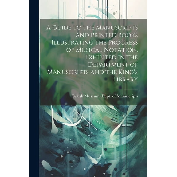 A Guide to the Manuscripts and Printed Books Illustrating the Progress of Musical Notation, Exhibited in the Department , (Paperback)