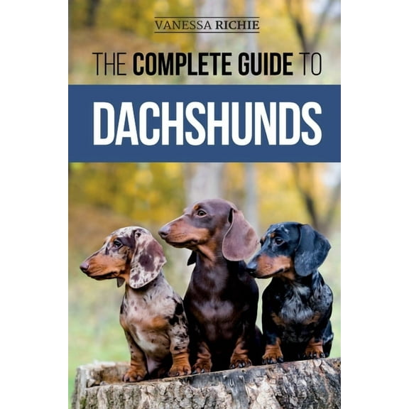 The Complete Guide to Dachshunds: Finding, Feeding, Training, Caring For, Socializing, and Loving Your New Dachshund Pup, (Paperback)