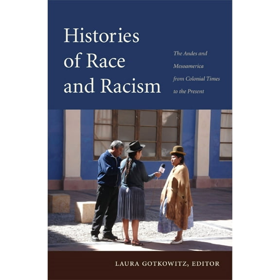 Histories of Race and Racism : The Andes and Mesoamerica from Colonial Times to the Present (Paperback)