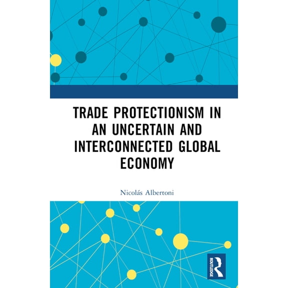 Routledge Studies in Contemporary Politi Trade Protectionism in an Uncertain and Interconnected Global Economy, (Hardcover)