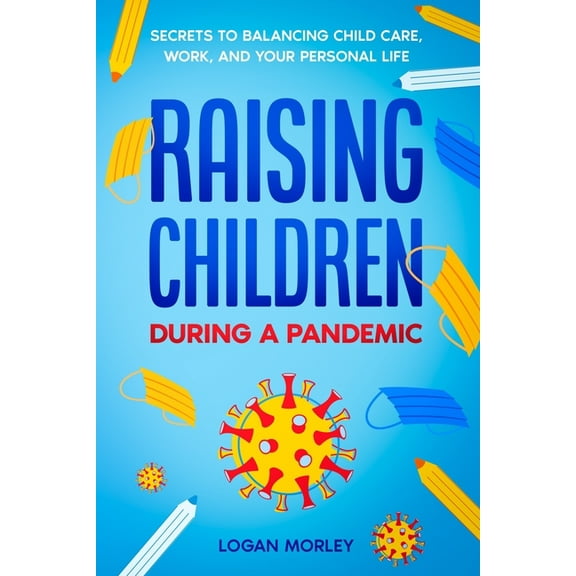 Raising Children During a Pandemic: Secrets to Balancing Child Care, Work, and your Personal Life (Paperback)
