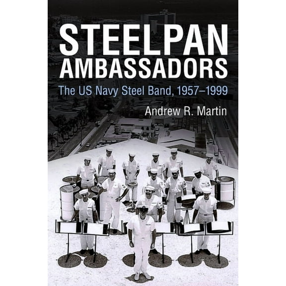 Caribbean Studies Steelpan Ambassadors: The US Navy Steel Band, 1957-1999, (Hardcover)