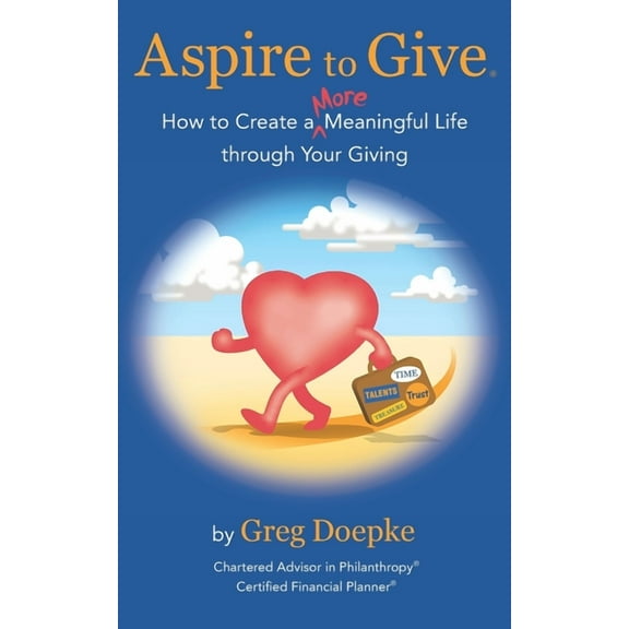 Aspire to Give: How to Create a More Meaningful Life Through Your Giving (Paperback) by Katie Crew, Greg Doepke