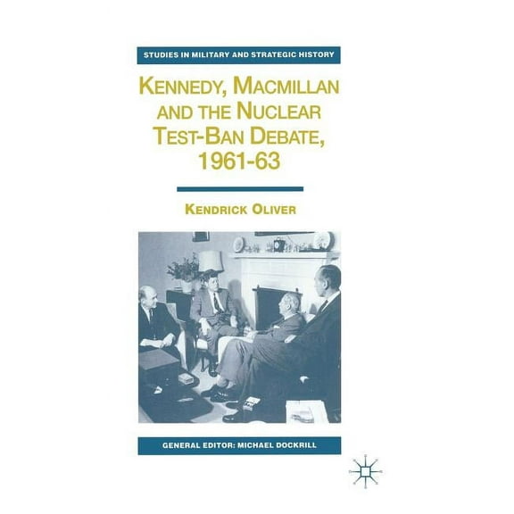 Studies in Military and Strategic Histor Kennedy, MacMillan and the Nuclear Test-Ban Debate, 1961-63, (Hardcover)