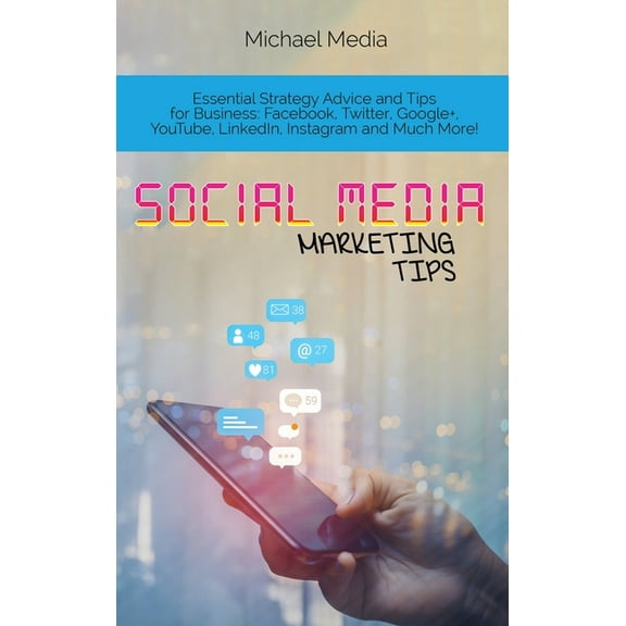 Social Media Marketing Tips : Essential Strategy Advice and Tips for Business: Facebook, Twitter, Google , YouTube, LinkedIn, Instagram and Much More! (Hardcover)