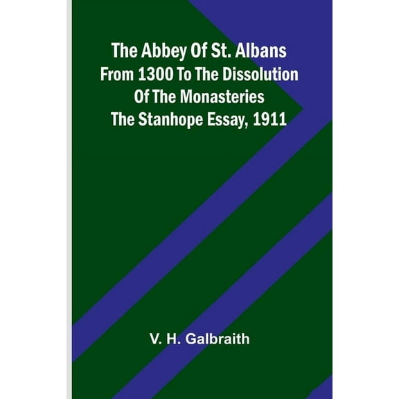 The Abbey of St. Albans from 1300 to the dissolution of the monasteries: The Stanhope essay, 1911, (Paperback)
