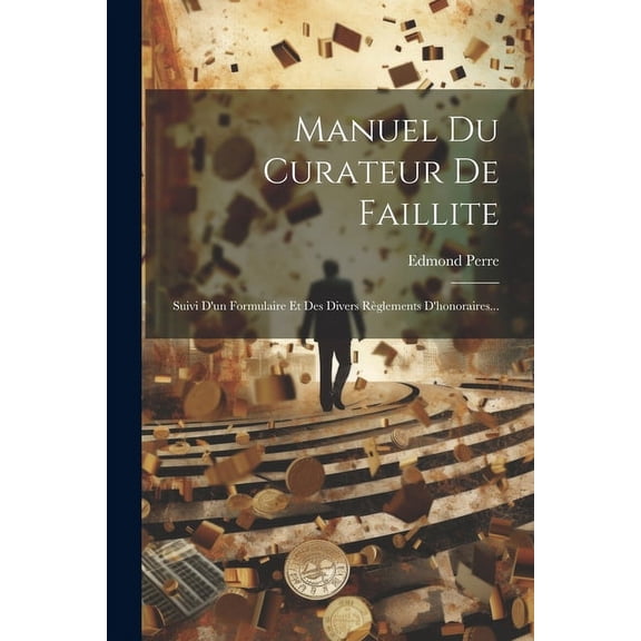 Manuel Du Curateur De Faillite: Suivi D'un Formulaire Et Des Divers Règlements D'honoraires... (Paperback)