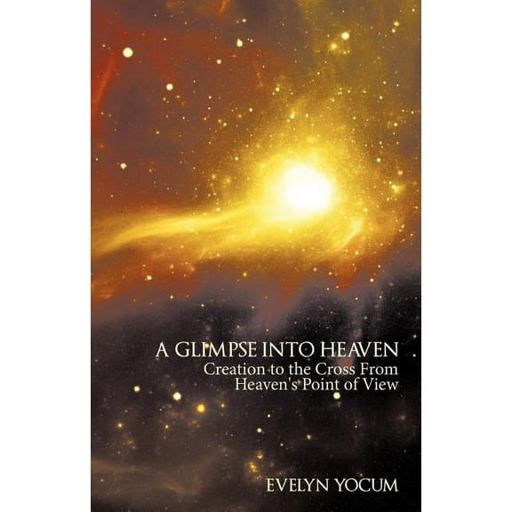 A Glimpse Into Heaven: Creation to the Cross from Heaven's Point of View, (Paperback)