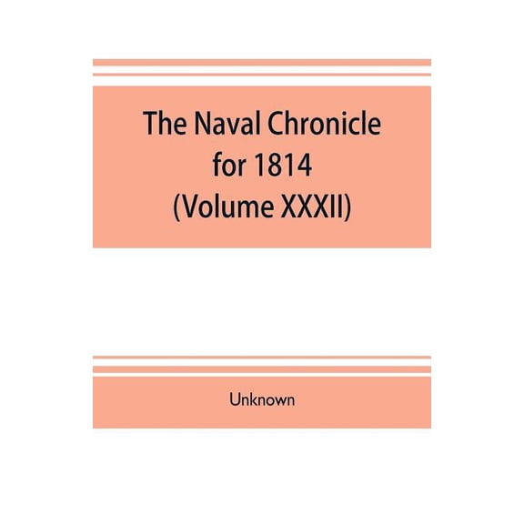 The Naval chronicle for 1814: (Volume XXXII) containing a general and biographical history of the royal navy of the Unit, (Paperback)