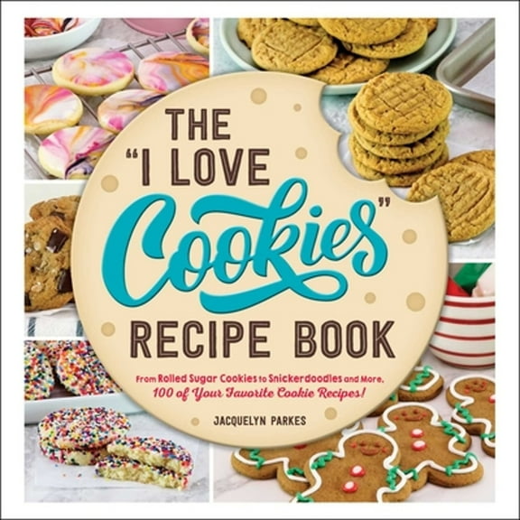 Pre-Owned The I Love Cookies Recipe Book: From Rolled Sugar Cookies to Snickerdoodles and More, 100 of Your Favorite Cookie Recipes! (Hardcover) 1507220049 9781507220047