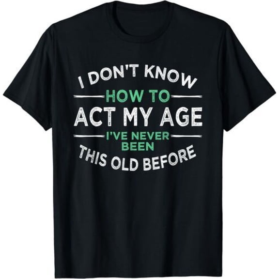 NEW LIMITED I Don’t Know How To Act My Age I've Never Been This Old T-Shirt