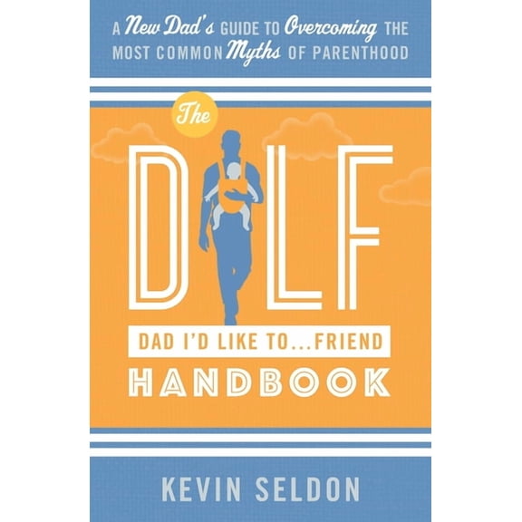 The DILF (Dad I'd Like To... Friend) Handbook: A New Dad's Guide to Overcoming the Most Common Myths of Parenthood, (Paperback)