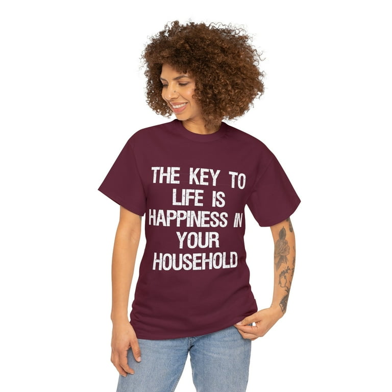 The Key To Life Is Happiness In Your Household T-Shirt The Key To Life Is Happiness In Your Household T-Shirt