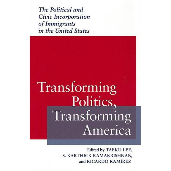 Race, Ethnicity, and Politics: Transforming Politics, Transforming America : The Political and Civic Incorporation of Immigrants in the United States (Hardcover)