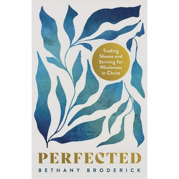 Perfected: Trading Shame and Striving for Wholeness in Christ, (Paperback)