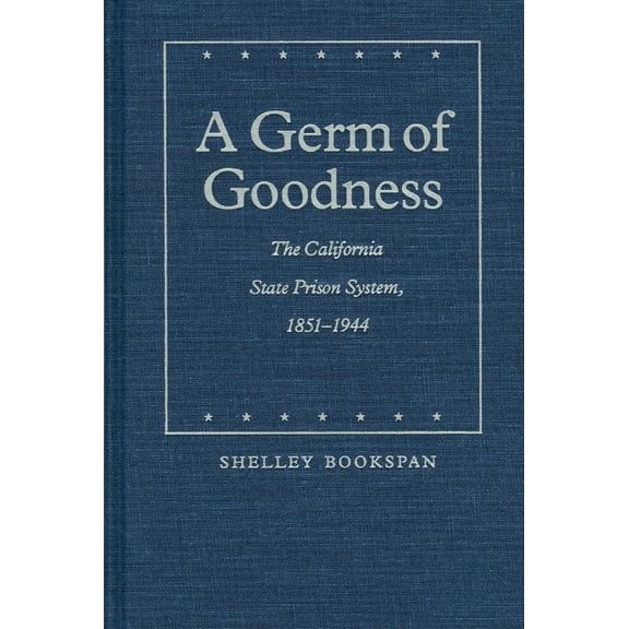 Law in the American West A Germ of Goodness: The California State Prison System, 1851-1944, Book 3, (Hardcover)