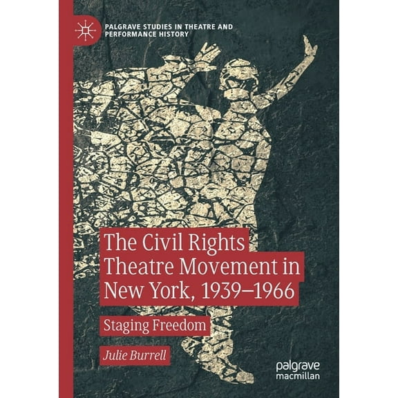 Palgrave Studies in Theatre and Performa The Civil Rights Theatre Movement in New York, 1939-1966: Staging Freedom, (Paperback)