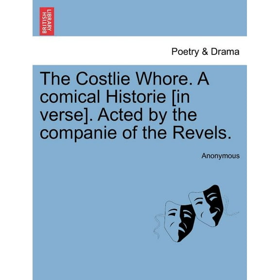 The Costlie Whore. a Comical Historie [In Verse]. Acted by the Companie of the Revels. Paperback