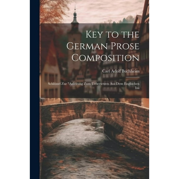 Key to the German Prose Composition : Schlüssel Zur "Anleitung Zum Uebersetzen Aus Dem Englischen Ins (Paperback)