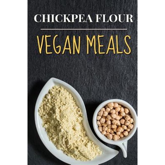 Vegan : Chickpea Flour Vegan Meals-high Protein Cookbook