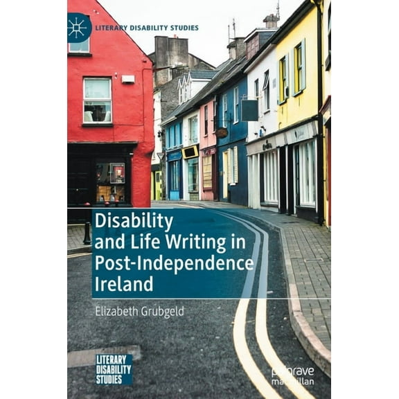 Literary Disability Studies Disability and Life Writing in Post-Independence Ireland, (Hardcover)