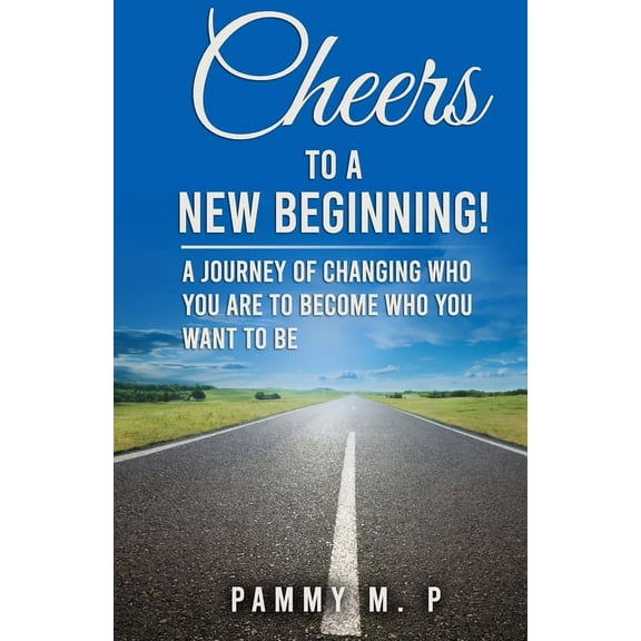 Cheers To A New Beginning!: A Journey of Changing Who You Are to Become Who You Want to Be (Paperback)