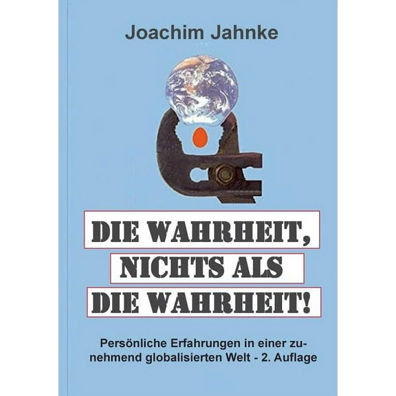 Die Wahrheit, nichts als die Wahrheit!: PersÃ¶nliche Erfahrungen in einer zunehmend globalisierten Welt - 2. Auflage, (Paperback)