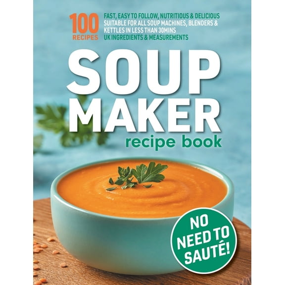 Soup Maker Recipe Book: Fast, Easy to Follow, Nutritious & Delicious. Suitable For All Soup Machines, Blenders &, (Paperback)