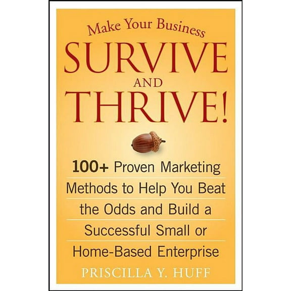Make Your Business Survive and Thrive!: 100  Proven Marketing Methods to Help You Beat the Odds and Build a Successful S, (Paperback)