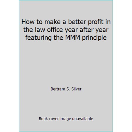 How to make a better profit in the law office year after year featuring the MMM principle, Used [Unbound]