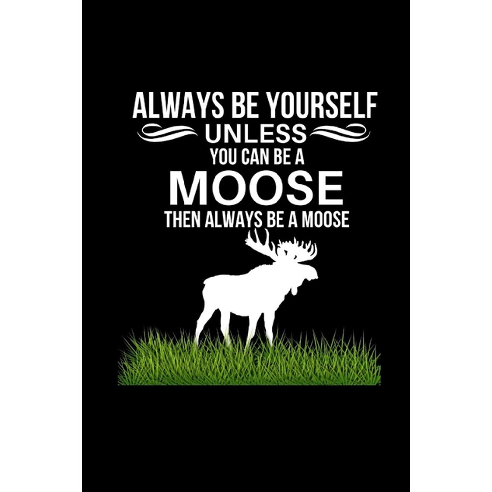 Always Be Yourself Unless You Can Be A Moose Then Always Be A Moose