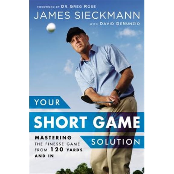 Pre-Owned Your Short Game Solution: Mastering the Finesse Game from 120 Yards and in (Hardcover) 1592409067 9781592409068