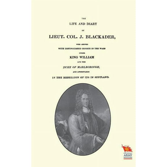 LIFE AND DIARY OF LIEUT. COL. J BLACKADERWho served with distinguished honour in the wars under King William and the Duke of Marlborough (Paperback)