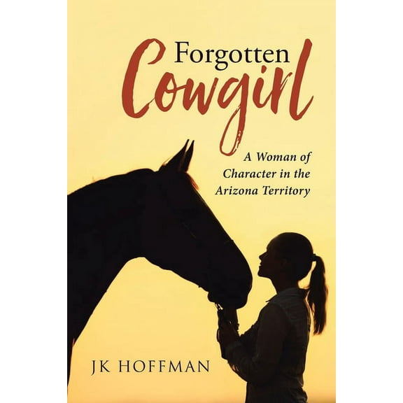 Forgotten Cowgirl: A Woman of Character in the Arizona Territory, (Paperback)
