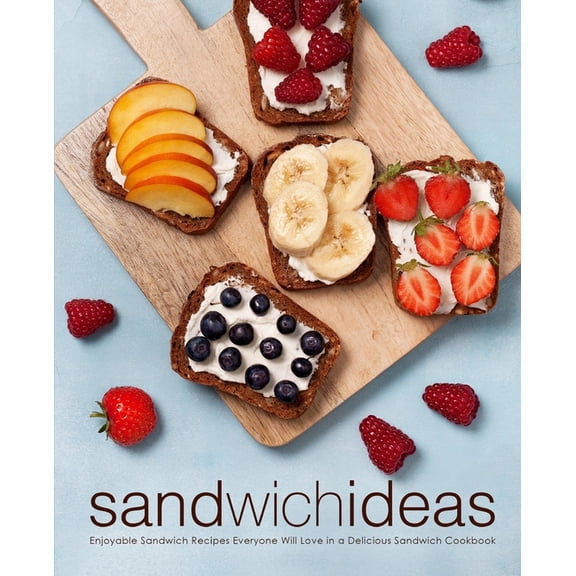 Sandwich Ideas: Enjoyable Sandwich Recipes Everyone Will Love in a Delicious Sandwich Cookbook (2nd Edition) (Paperback)