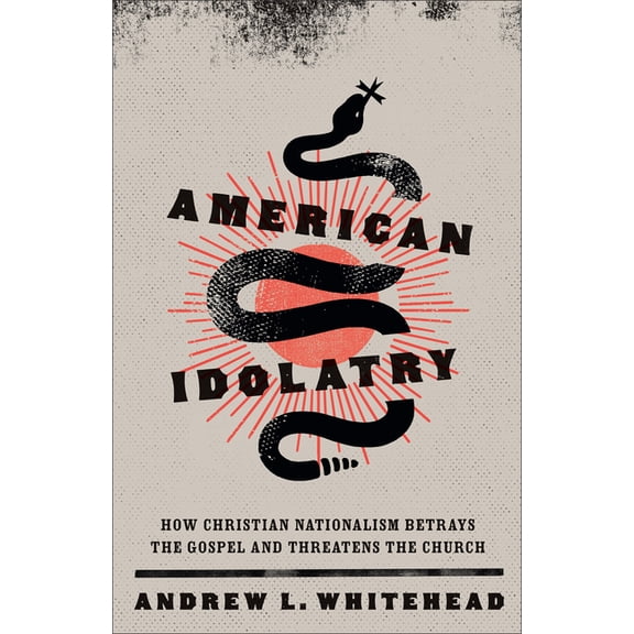 American Idolatry: How Christian Nationalism Betrays the Gospel and Threatens the Church, (Paperback)