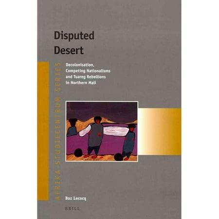 Disputed Desert: Decolonisation, Competing Nationalisms and Tuareg Rebellions in Northern Mali