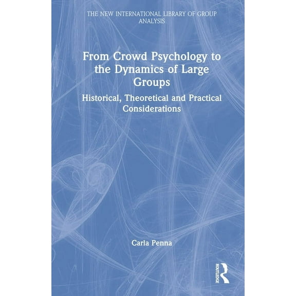 New International Library of Group Analy From Crowd Psychology to the Dynamics of Large Groups: Historical, Theoretical and Practical Considerations, (Hardcover)