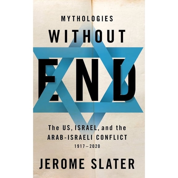 Mythologies Without End: The Us, Israel, and the Arab-Israeli Conflict, 1917-2020, (Hardcover)