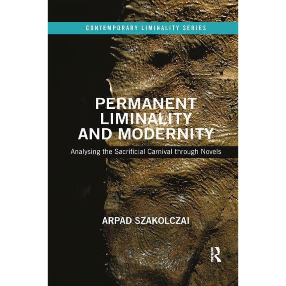 Contemporary Liminality Permanent Liminality and Modernity: Analysing the Sacrificial Carnival through Novels, (Paperback)