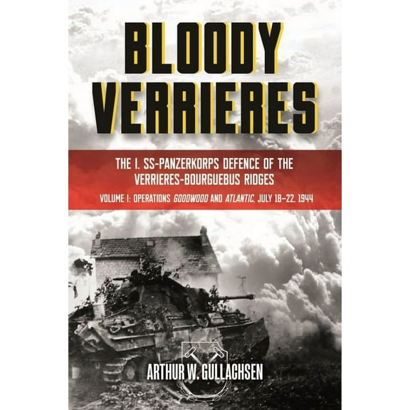 Bloody Verrieres: The I. Ss-Panzerkorps Defence of the Verrieres-Bourguebus Ridges: Volume 1 - Operations Goodwood and Atlantic, 18-22 July 1944 (Hardcover)