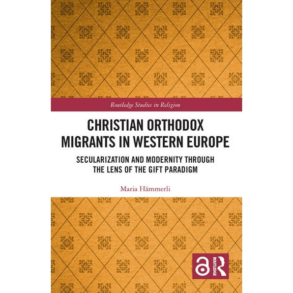 Routledge Studies in Religion Christian Orthodox Migrants in Western Europe: Secularization and Modernity through the Lens of the Gift Paradigm, (Hardcover)
