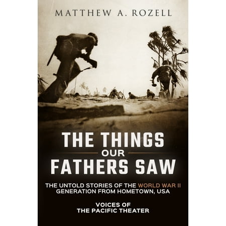 The Things Our Fathers Saw : Voices of the Pacific Theater: The Untold Stories of the World War II Generation from Hometown, (Best Of The Voice Usa)