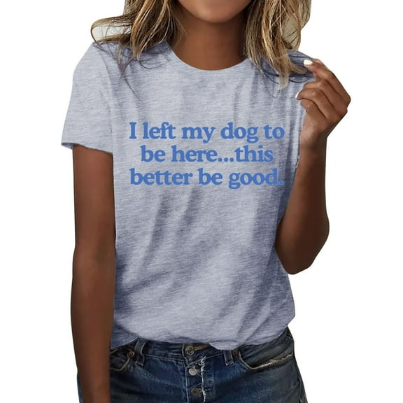 Funny Women's T-Shirt I Left My Dog To Be Here This Better Be Letter Print Casual Tee